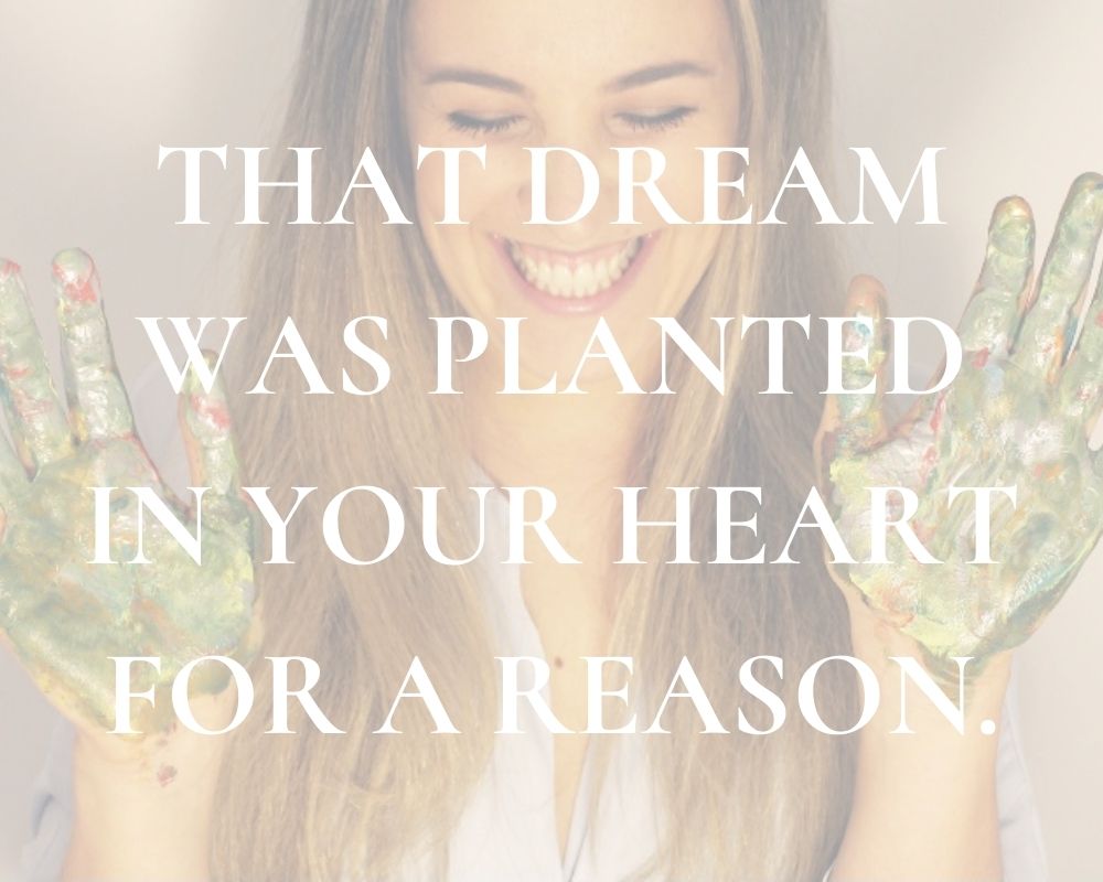 THAT DREAM WAS PLANTED IN YOUR HEART FOR A REASON.